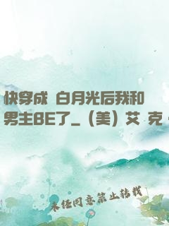 快穿成為白月光后我和男主BE了